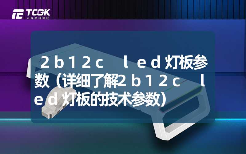 2b12c led灯板参数（详细了解2b12c led灯板的技术参数）